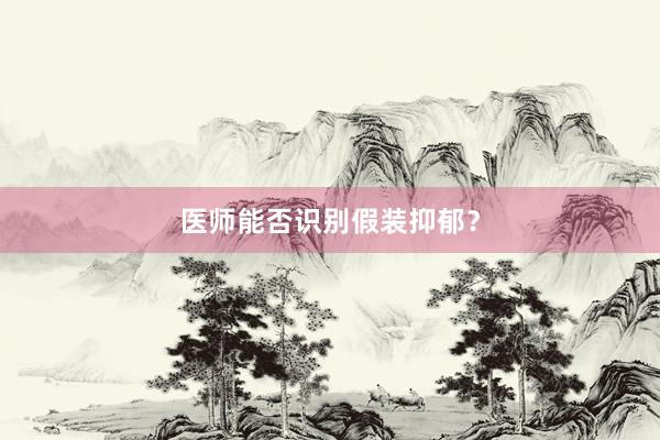 医师能否识别假装抑郁?