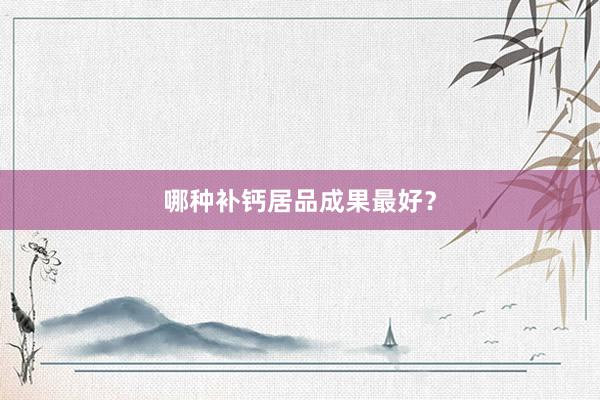 哪种补钙居品成果最好?